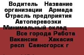 Водитель › Название организации ­ Армада › Отрасль предприятия ­ Автоперевозки › Минимальный оклад ­ 25 000 - Все города Работа » Вакансии   . Хакасия респ.,Саяногорск г.